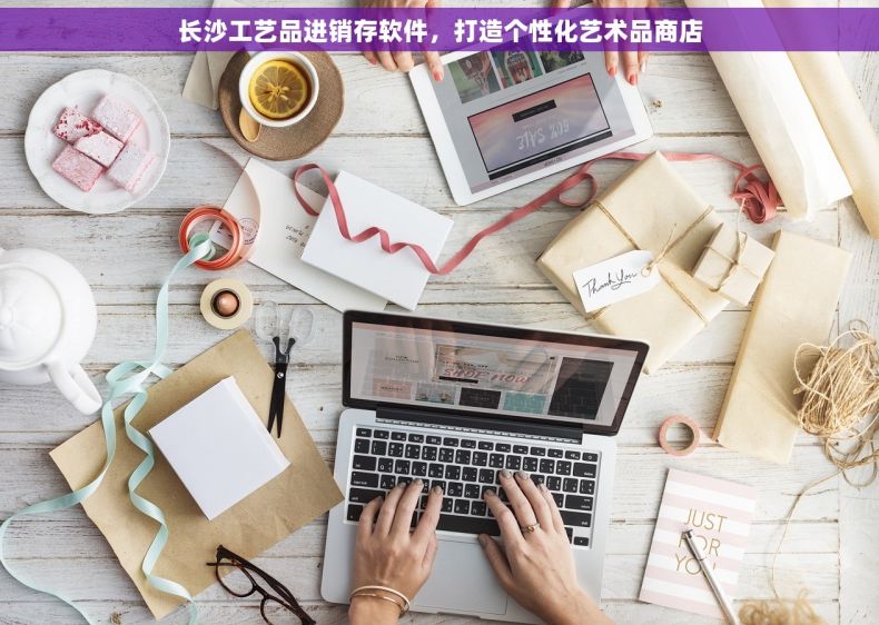 长沙工艺品进销存软件，打造个性化艺术品商店