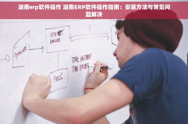湖南erp软件操作 湖南ERP软件操作指南：安装方法与常见问题解决