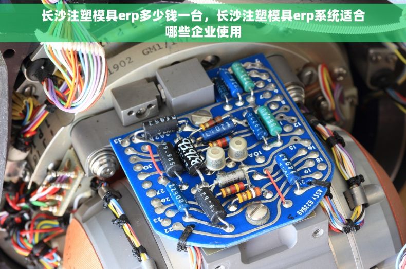 长沙注塑模具erp多少钱一台，长沙注塑模具erp系统适合哪些企业使用