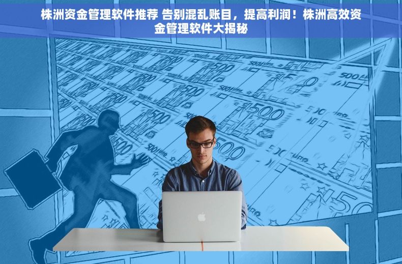 株洲资金管理软件推荐 告别混乱账目，提高利润！株洲高效资金管理软件大揭秘