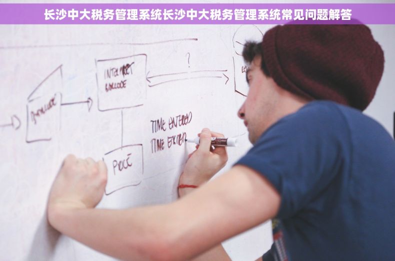 长沙中大税务管理系统长沙中大税务管理系统常见问题解答