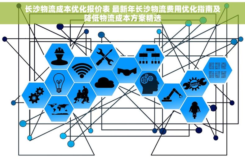 长沙物流成本优化报价表 最新年长沙物流费用优化指南及降低物流成本方案精选