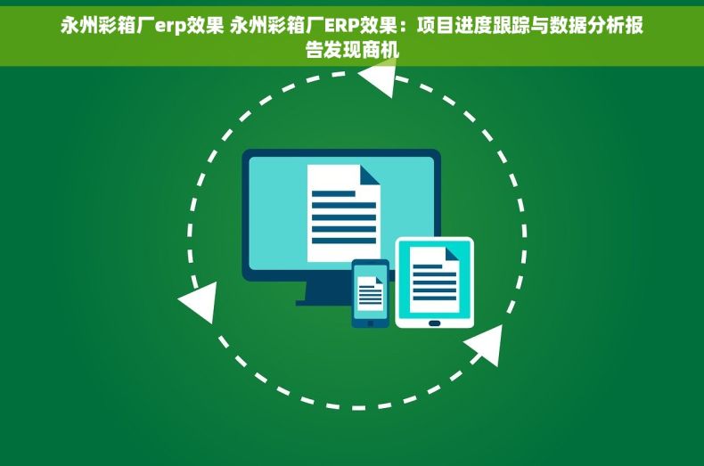 永州彩箱厂erp效果 永州彩箱厂ERP效果：项目进度跟踪与数据分析报告发现商机