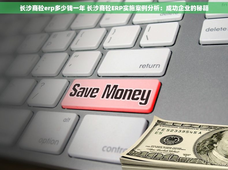 长沙商砼erp多少钱一年 长沙商砼ERP实施案例分析：成功企业的秘籍