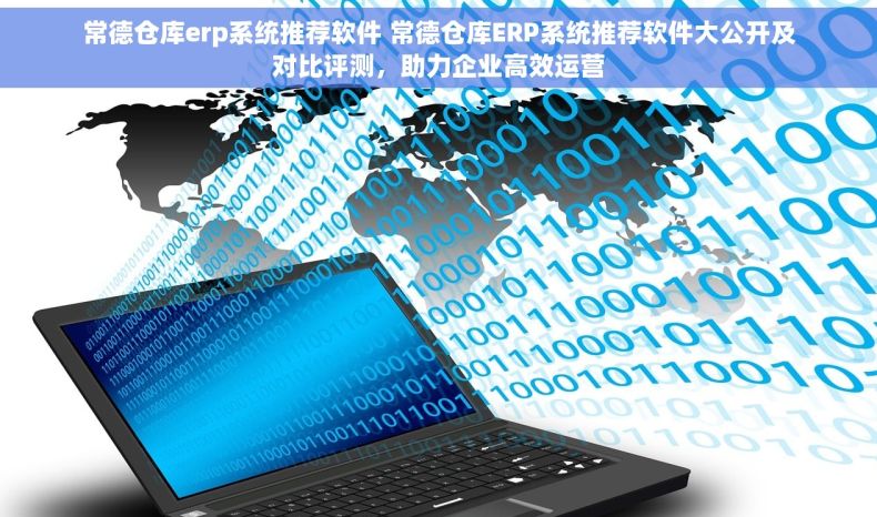 常德仓库erp系统推荐软件 常德仓库ERP系统推荐软件大公开及对比评测，助力企业高效运营