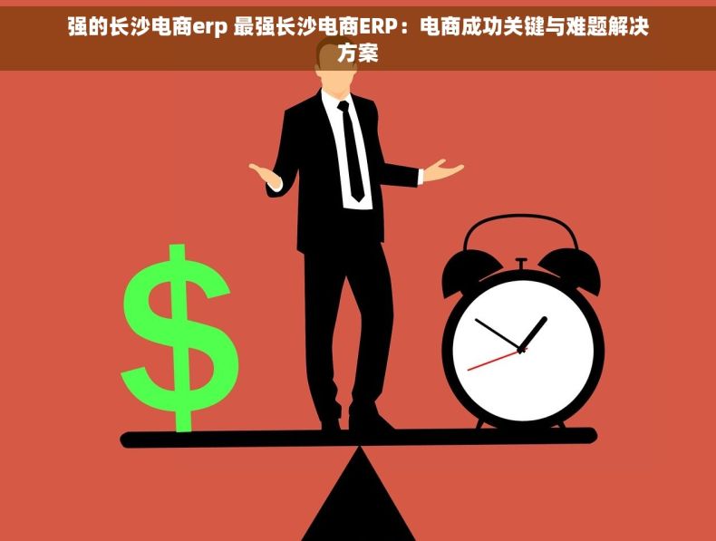 强的长沙电商erp 最强长沙电商ERP：电商成功关键与难题解决方案