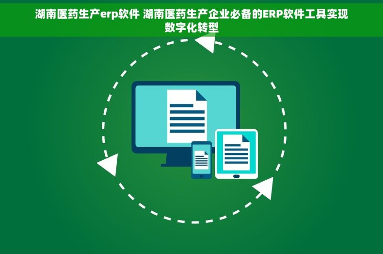 湖南医药生产erp软件 湖南医药生产企业必备的ERP软件工具实现数字化转型