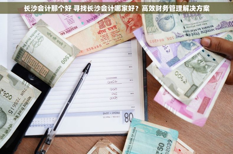 长沙会计那个好 寻找长沙会计哪家好？高效财务管理解决方案