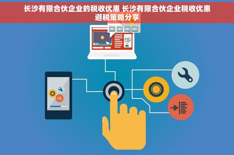 长沙有限合伙企业的税收优惠 长沙有限合伙企业税收优惠避税策略分享
