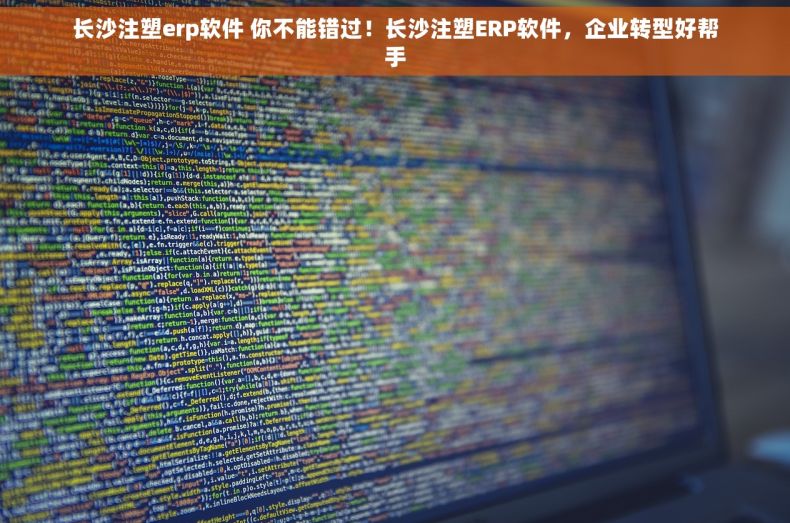 长沙注塑erp软件 你不能错过！长沙注塑ERP软件，企业转型好帮手