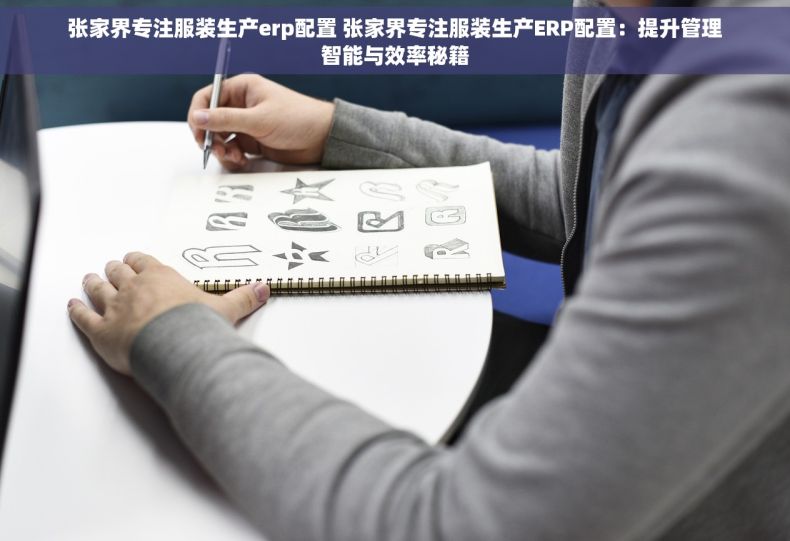 张家界专注服装生产erp配置 张家界专注服装生产ERP配置：提升管理智能与效率秘籍