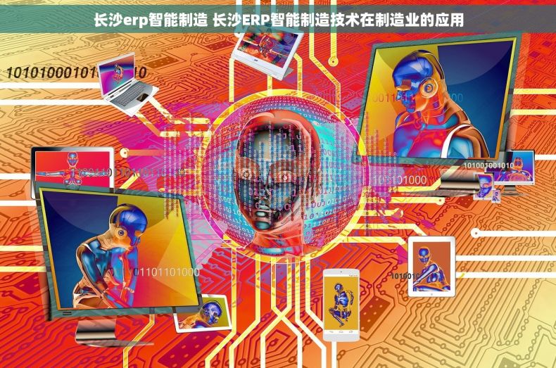 长沙erp智能制造 长沙ERP智能制造技术在制造业的应用