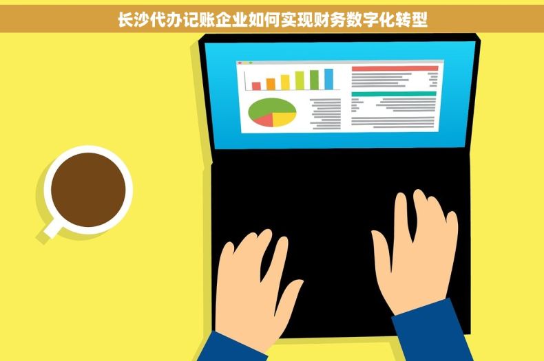 长沙代办记账企业如何实现财务数字化转型