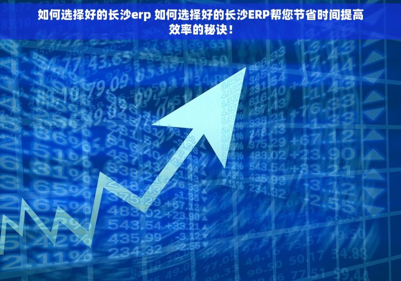 如何选择好的长沙erp 如何选择好的长沙ERP帮您节省时间提高效率的秘诀！