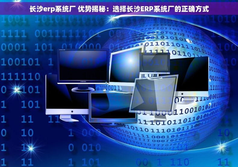 长沙erp系统厂 优势揭秘：选择长沙ERP系统厂的正确方式
