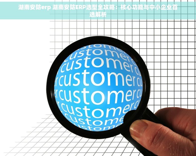 湖南安防erp 湖南安防ERP选型全攻略：核心功能与中小企业首选解析