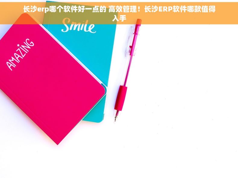长沙erp哪个软件好一点的 高效管理！长沙ERP软件哪款值得入手