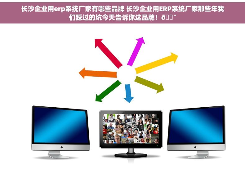 长沙企业用erp系统厂家有哪些品牌 长沙企业用ERP系统厂家那些年我们踩过的坑今天告诉你这品牌！🎯