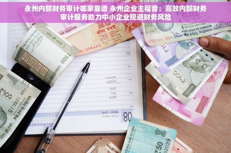 永州内部财务审计哪家靠谱 永州企业主福音：高效内部财务审计服务助力中小企业规避财务风险