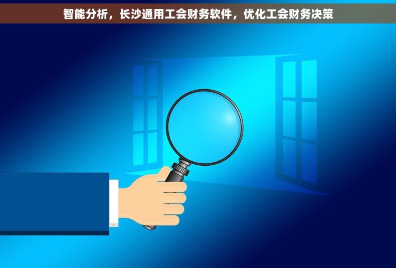 智能分析，长沙通用工会财务软件，优化工会财务决策