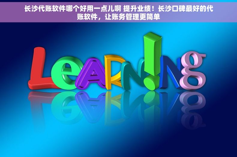 长沙代账软件哪个好用一点儿啊 提升业绩！长沙口碑最好的代账软件，让账务管理更简单