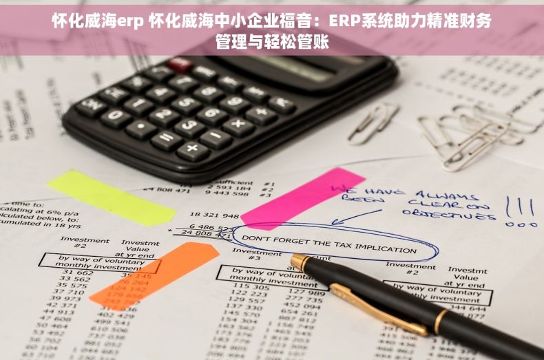 怀化威海erp 怀化威海中小企业福音：ERP系统助力精准财务管理与轻松管账