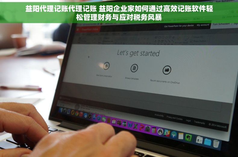 益阳代理记账代理记账 益阳企业家如何通过高效记账软件轻松管理财务与应对税务风暴