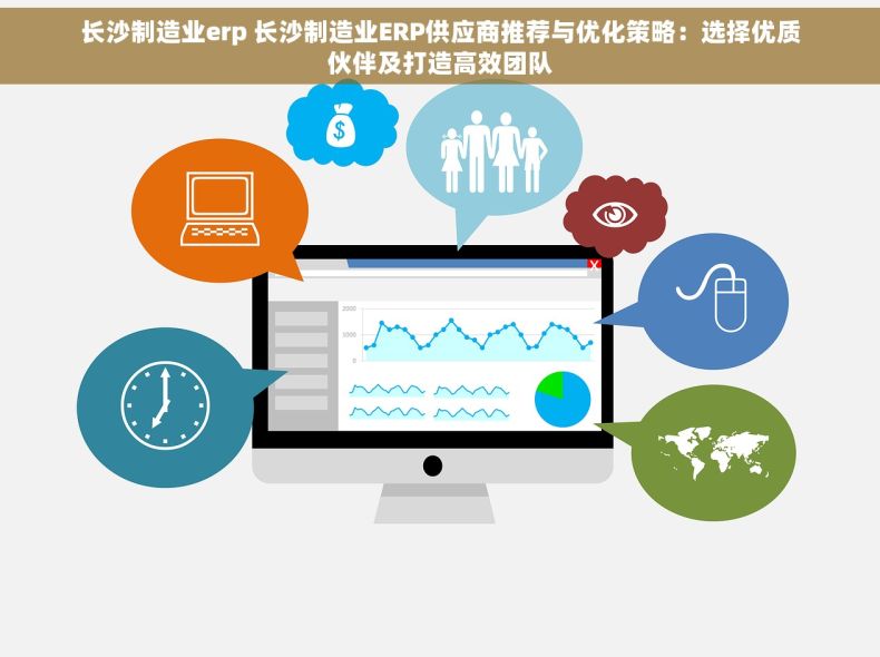 长沙制造业erp 长沙制造业ERP供应商推荐与优化策略：选择优质伙伴及打造高效团队
