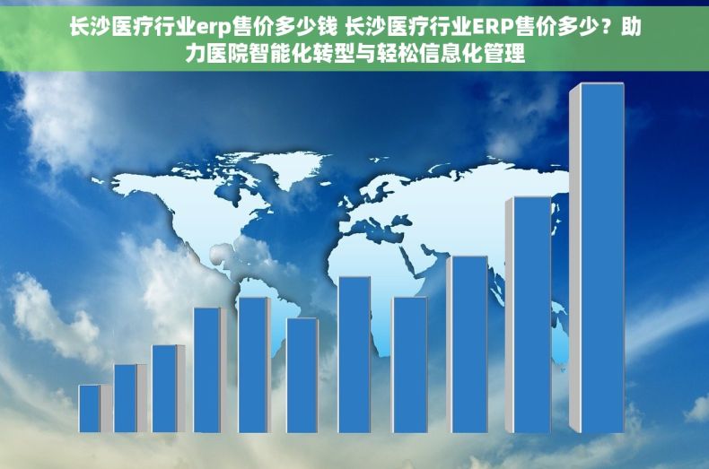 长沙医疗行业erp售价多少钱 长沙医疗行业ERP售价多少？助力医院智能化转型与轻松信息化管理