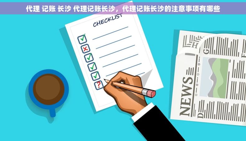 代理 记账 长沙 代理记账长沙，代理记账长沙的注意事项有哪些