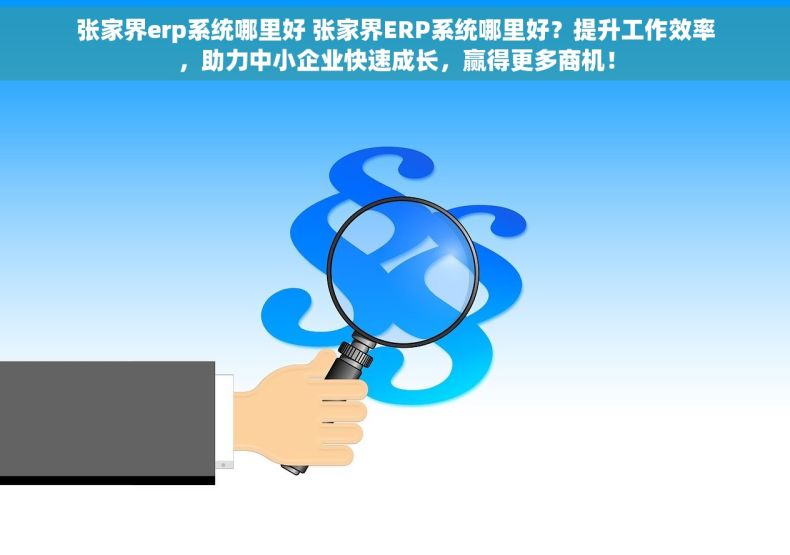 张家界erp系统哪里好 张家界ERP系统哪里好？提升工作效率，助力中小企业快速成长，赢得更多商机！