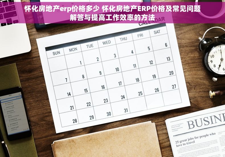 怀化房地产erp价格多少 怀化房地产ERP价格及常见问题解答与提高工作效率的方法