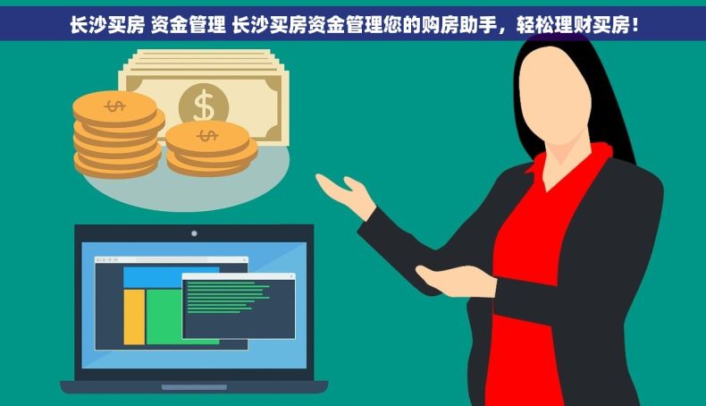 长沙买房 资金管理 长沙买房资金管理您的购房助手，轻松理财买房！