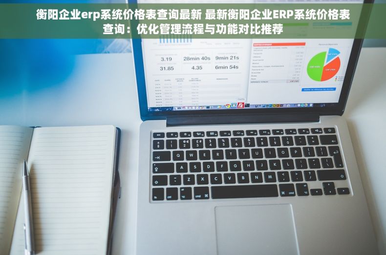 衡阳企业erp系统价格表查询最新 最新衡阳企业ERP系统价格表查询：优化管理流程与功能对比推荐