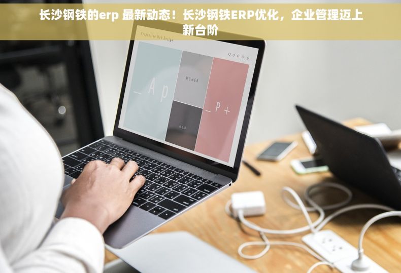长沙钢铁的erp 最新动态！长沙钢铁ERP优化，企业管理迈上新台阶