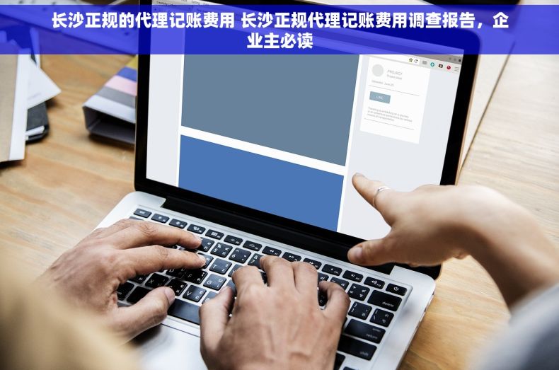 长沙正规的代理记账费用 长沙正规代理记账费用调查报告，企业主必读
