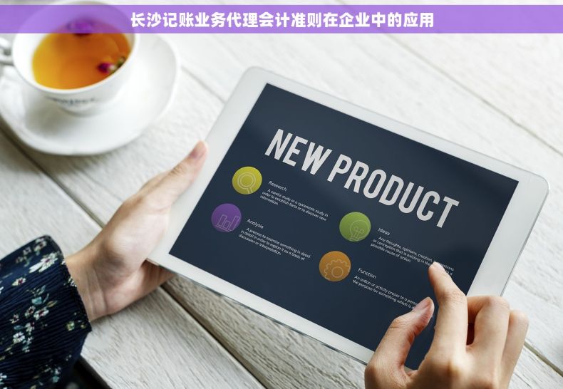 长沙记账业务代理会计准则在企业中的应用