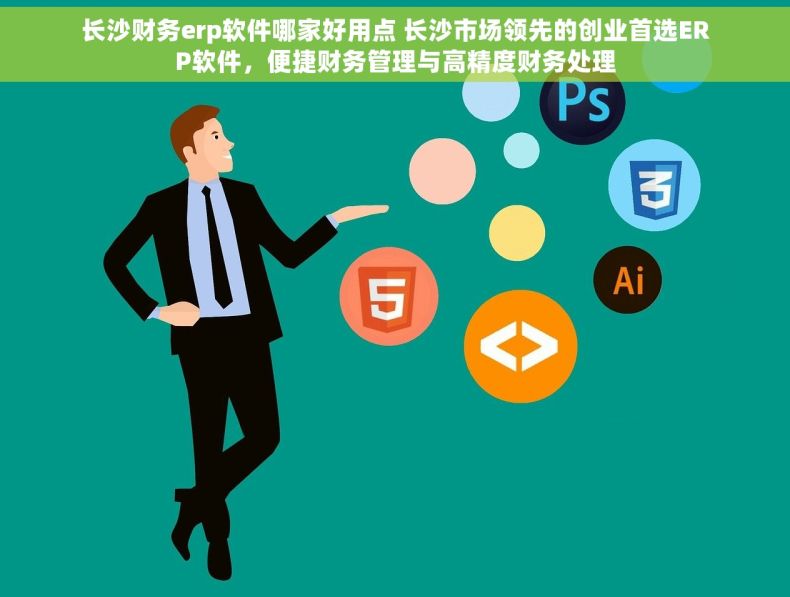长沙财务erp软件哪家好用点 长沙市场领先的创业首选ERP软件，便捷财务管理与高精度财务处理