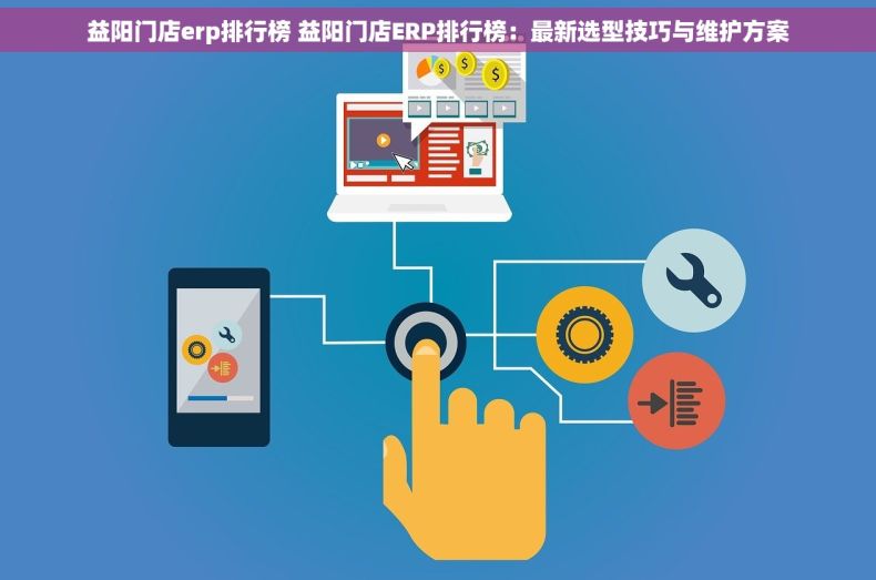 益阳门店erp排行榜 益阳门店ERP排行榜：最新选型技巧与维护方案