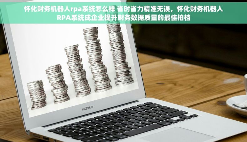 怀化财务机器人rpa系统怎么样 省时省力精准无误，怀化财务机器人RPA系统成企业提升财务数据质量的最佳拍档
