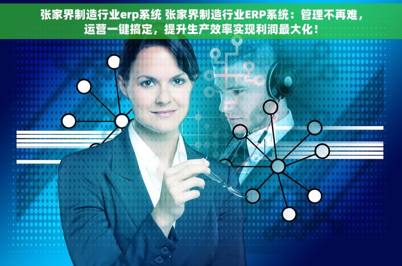 张家界制造行业erp系统 张家界制造行业ERP系统：管理不再难，运营一键搞定，提升生产效率实现利润最大化！