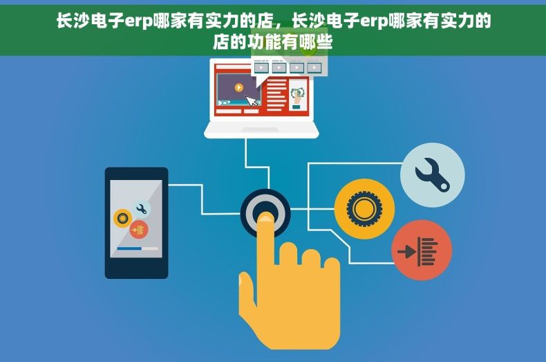 长沙电子erp哪家有实力的店，长沙电子erp哪家有实力的店的功能有哪些