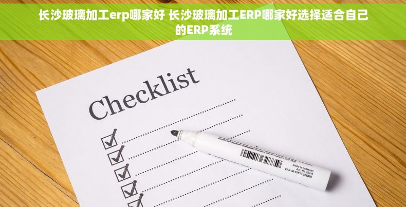 长沙玻璃加工erp哪家好 长沙玻璃加工ERP哪家好选择适合自己的ERP系统