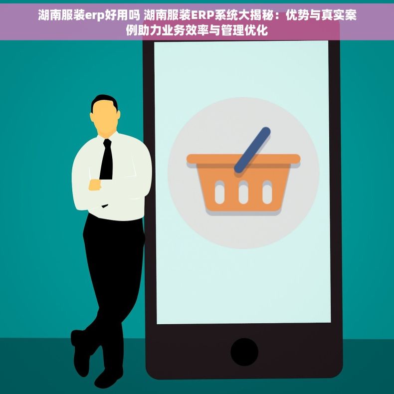 湖南服装erp好用吗 湖南服装ERP系统大揭秘：优势与真实案例助力业务效率与管理优化