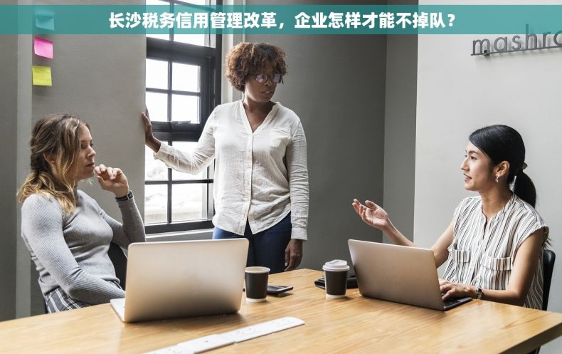 长沙税务信用管理改革，企业怎样才能不掉队？
