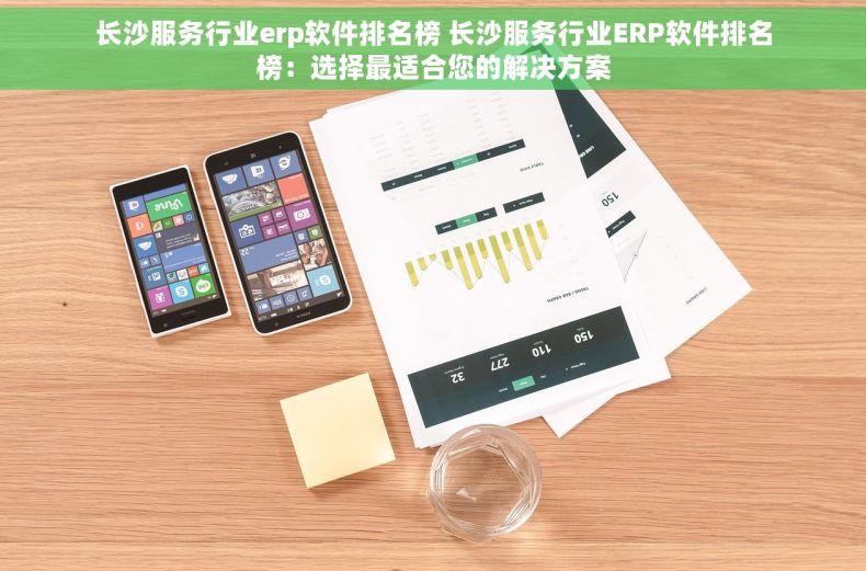 长沙服务行业erp软件排名榜 长沙服务行业ERP软件排名榜：选择最适合您的解决方案