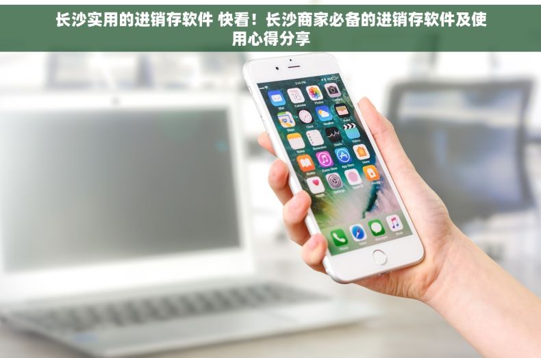 长沙实用的进销存软件 快看！长沙商家必备的进销存软件及使用心得分享