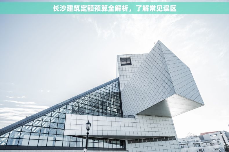 长沙建筑定额预算全解析，了解常见误区