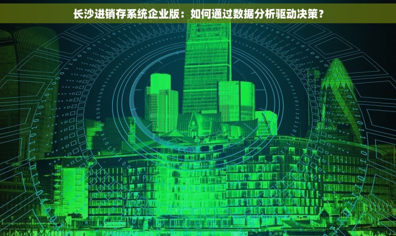 长沙进销存系统企业版：如何通过数据分析驱动决策？