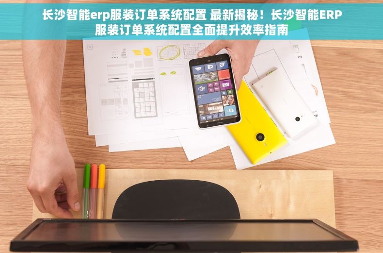 长沙智能erp服装订单系统配置 最新揭秘！长沙智能ERP服装订单系统配置全面提升效率指南
